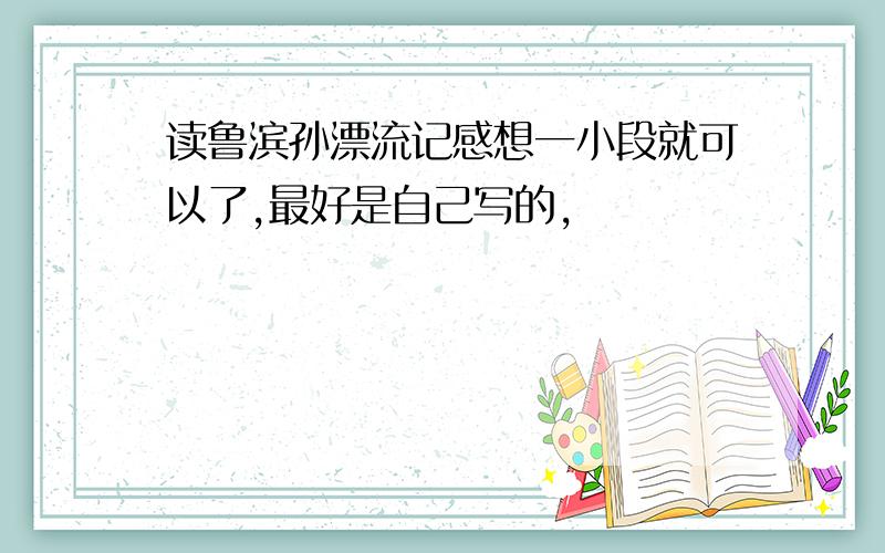 读鲁滨孙漂流记感想一小段就可以了,最好是自己写的,