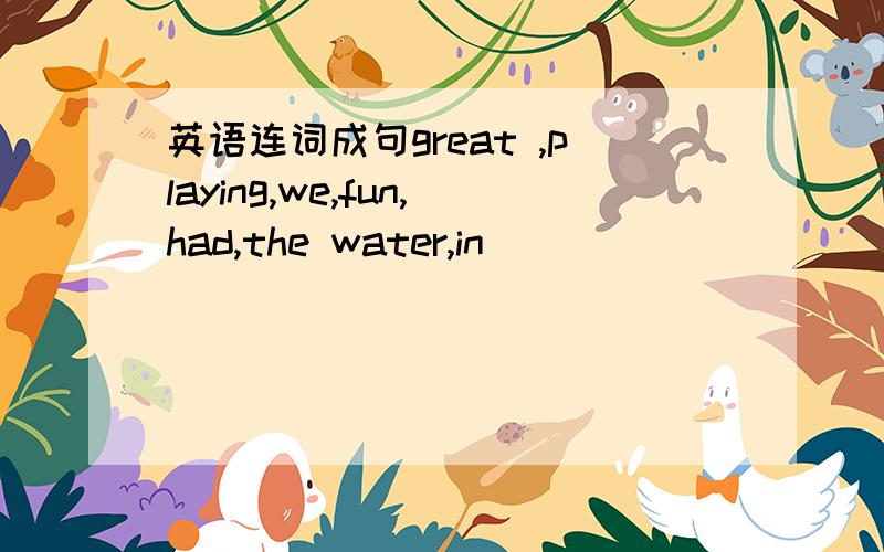 英语连词成句great ,playing,we,fun,had,the water,in