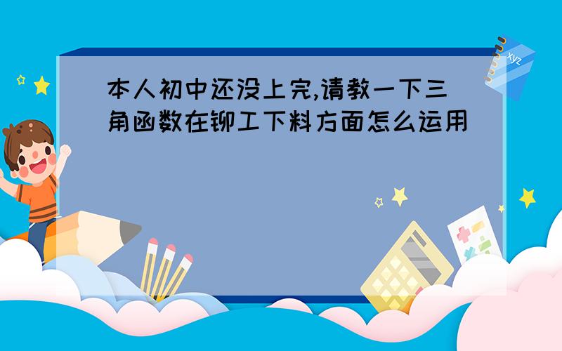 本人初中还没上完,请教一下三角函数在铆工下料方面怎么运用