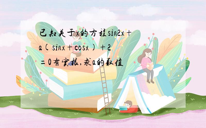 已知关于x的方程sin2x+a(sinx+cosx)+2=0有实根,求a的取值