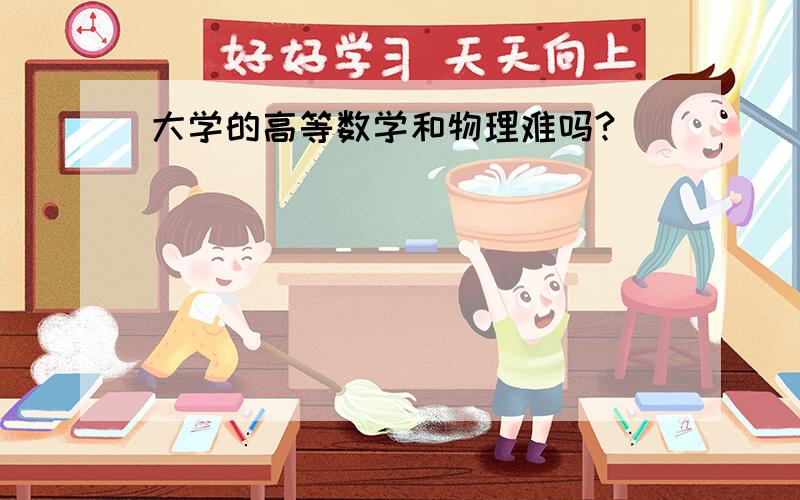 大学的高等数学和物理难吗?