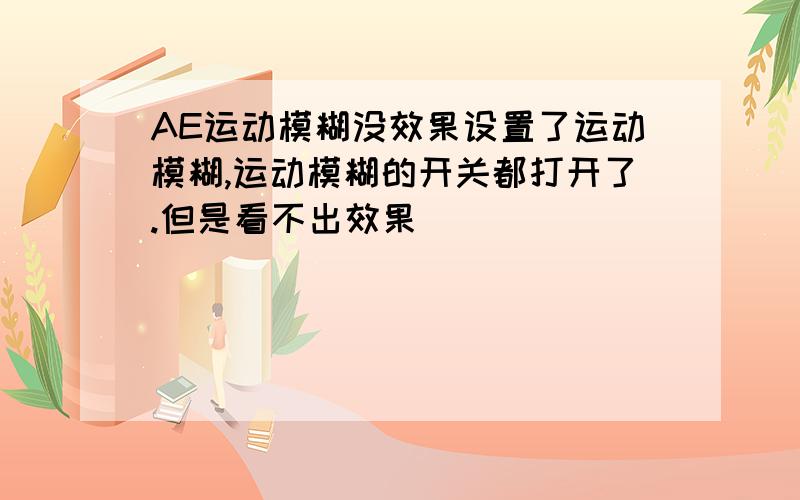 AE运动模糊没效果设置了运动模糊,运动模糊的开关都打开了.但是看不出效果