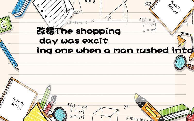 改错The shopping day was exciting one when a man rushed into this new shopping centre arming wit...改错The shopping day was exciting one when a man rushed into this new shopping centre arming with a gun.He wanted to rob the bank in the centre,and