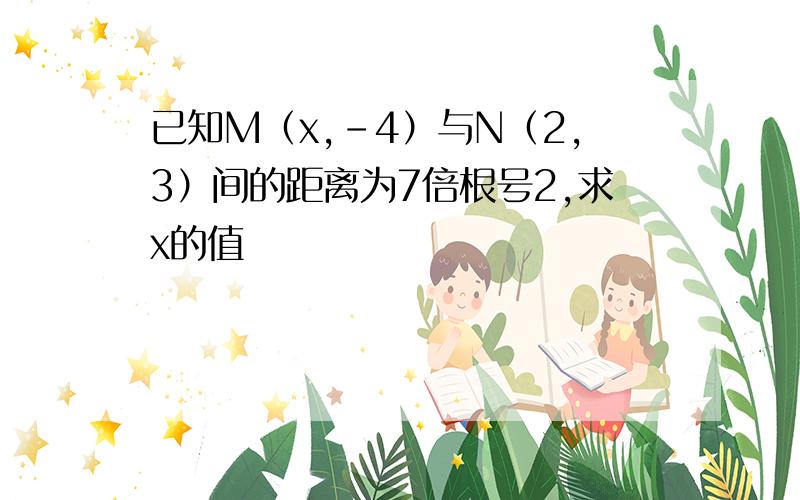 已知M（x,-4）与N（2,3）间的距离为7倍根号2,求x的值