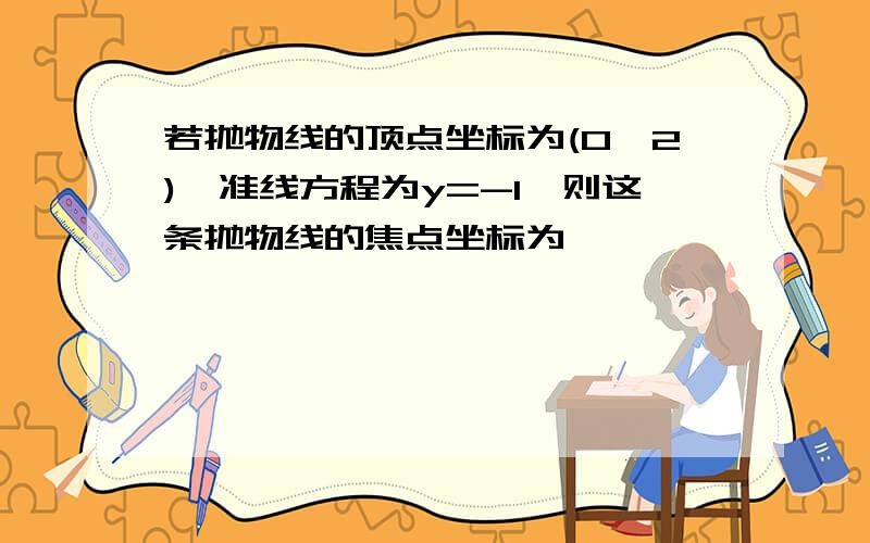 若抛物线的顶点坐标为(0,2),准线方程为y=-1,则这条抛物线的焦点坐标为