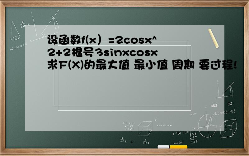 设函数f(x）=2cosx^2+2根号3sinxcosx求F(X)的最大值 最小值 周期 要过程!