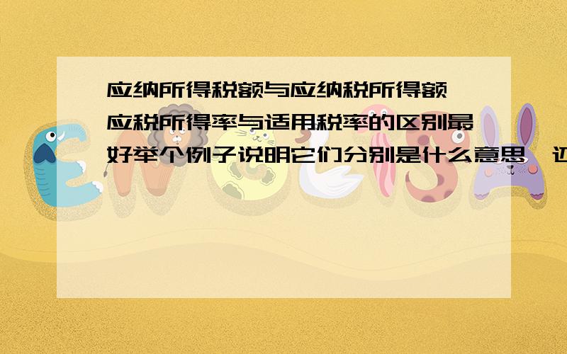 应纳所得税额与应纳税所得额,应税所得率与适用税率的区别最好举个例子说明它们分别是什么意思,还有适用税率是不是所得税税率