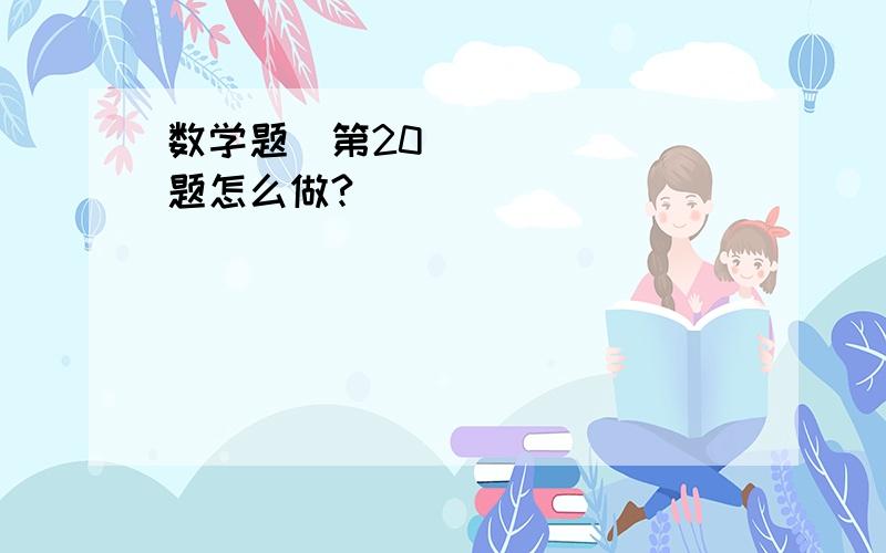 数学题〜第20题怎么做?