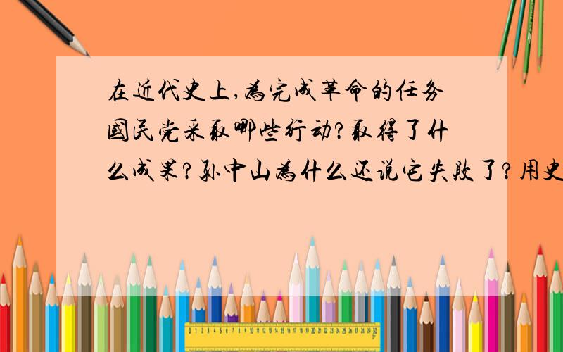 在近代史上,为完成革命的任务国民党采取哪些行动?取得了什么成果?孙中山为什么还说它失败了?用史实简要说明,孙中山是怎样“愈挫愈奋,始终站在时代前列”的?〔至少5点〕我没分了,不好