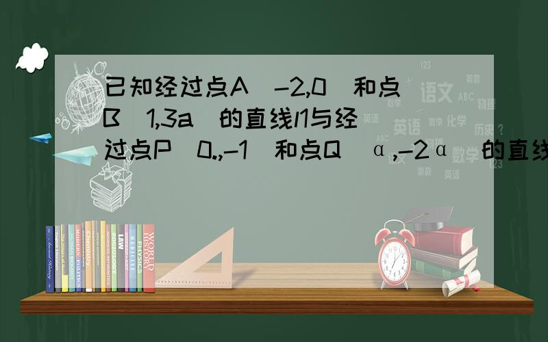 已知经过点A(-2,0)和点B(1,3a)的直线l1与经过点P(0.,-1)和点Q(α,-2α)的直线l2互相垂直,求实数a的值