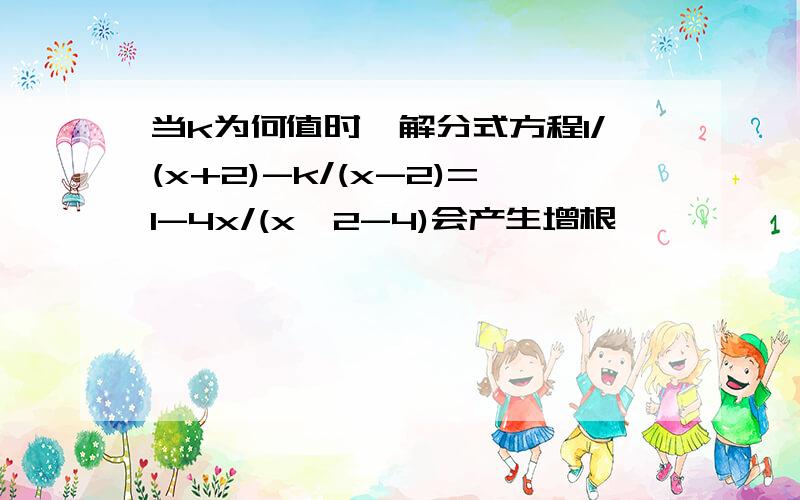 当k为何值时,解分式方程1/(x+2)-k/(x-2)=1-4x/(x^2-4)会产生增根