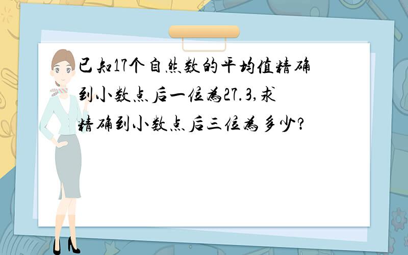 已知17个自然数的平均值精确到小数点后一位为27.3,求精确到小数点后三位为多少?