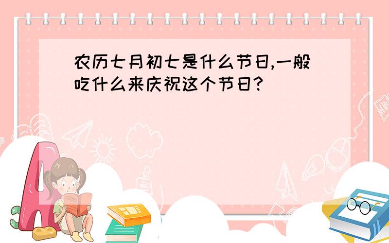 农历七月初七是什么节日,一般吃什么来庆祝这个节日?