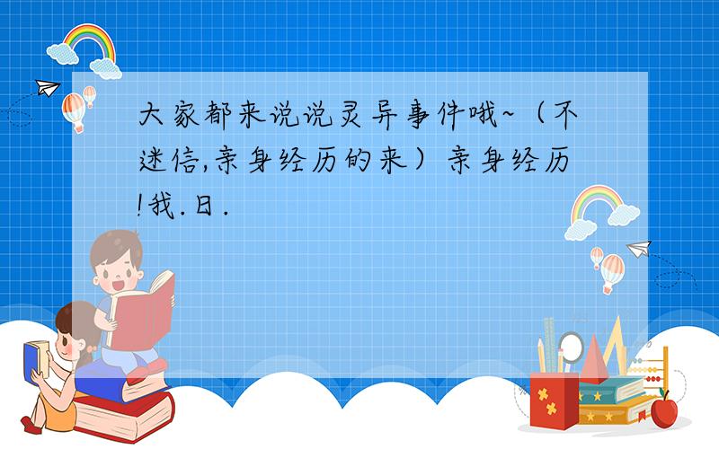 大家都来说说灵异事件哦~（不迷信,亲身经历的来）亲身经历!我.日.