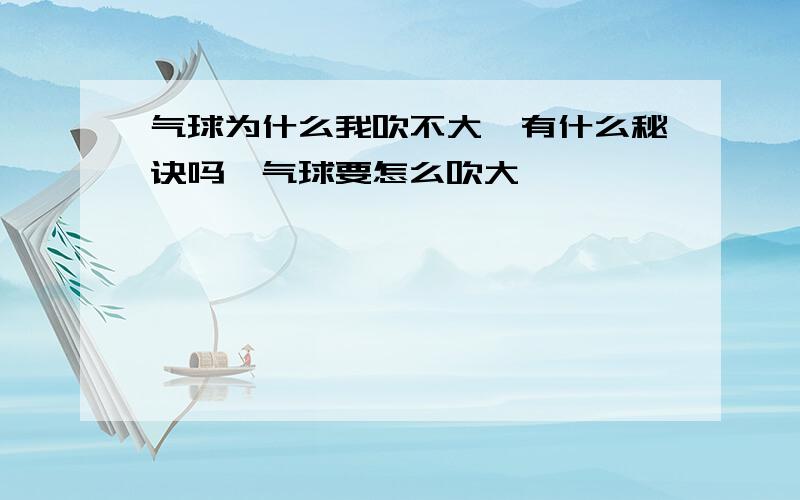 气球为什么我吹不大,有什么秘诀吗,气球要怎么吹大