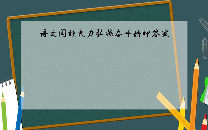 语文阅读大力弘扬奋斗精神答案