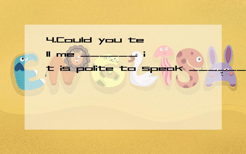 4.Could you tell me ______ it is polite to speak ______ at the table?讲得详细点.A.weather,loudly \x05B.if,loud\x05C.whether,loud \x05\x05D.if,loudly