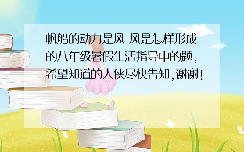 帆船的动力是风 风是怎样形成的八年级暑假生活指导中的题,希望知道的大侠尽快告知,谢谢!