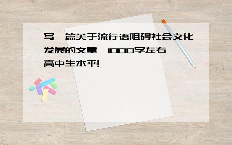 写一篇关于流行语阻碍社会文化发展的文章,1000字左右 高中生水平!