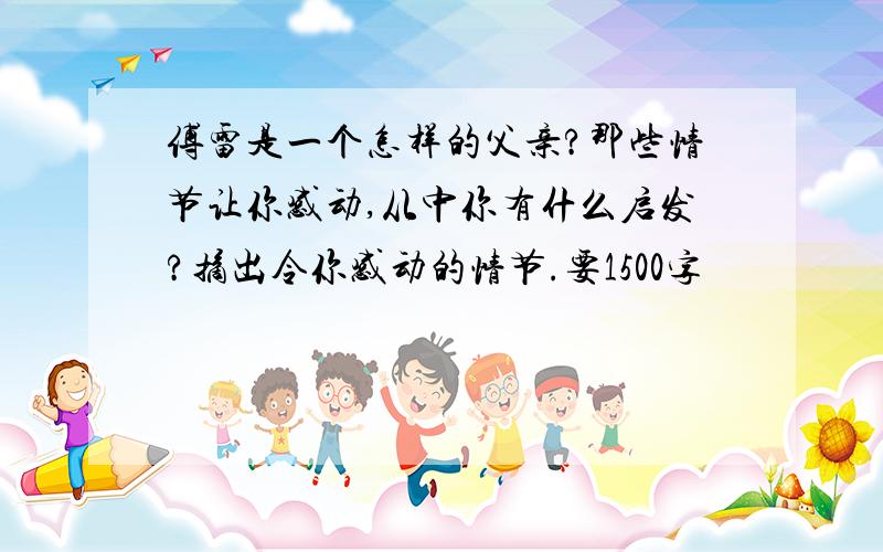 傅雷是一个怎样的父亲?那些情节让你感动,从中你有什么启发?摘出令你感动的情节.要1500字