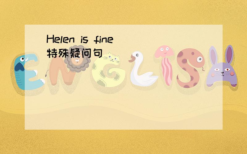 Helen is fine（特殊疑问句)