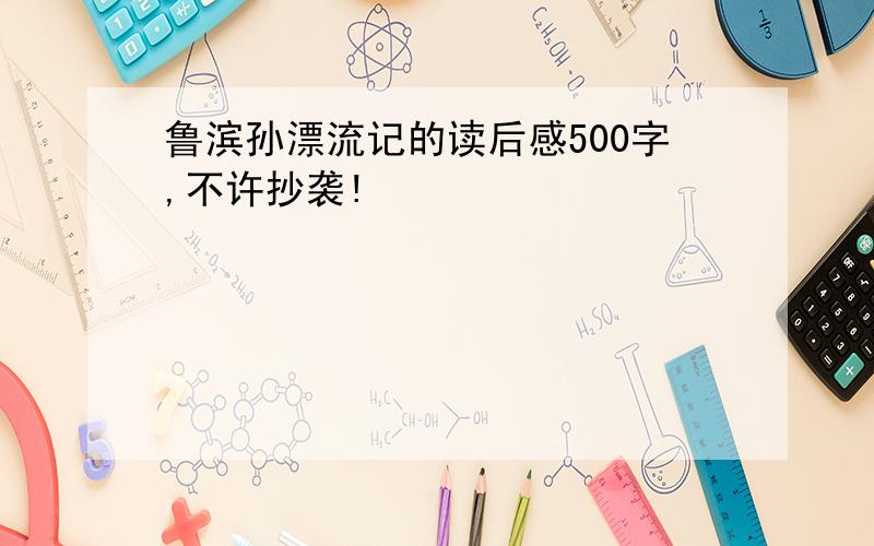 鲁滨孙漂流记的读后感500字,不许抄袭!