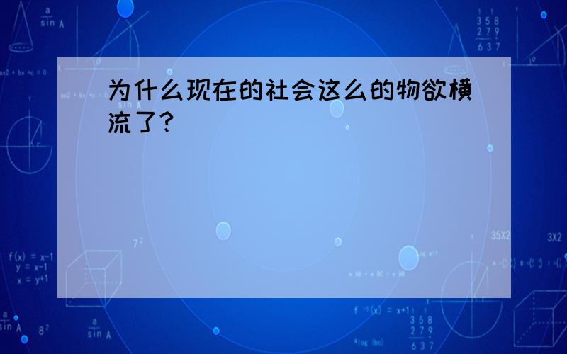 为什么现在的社会这么的物欲横流了?