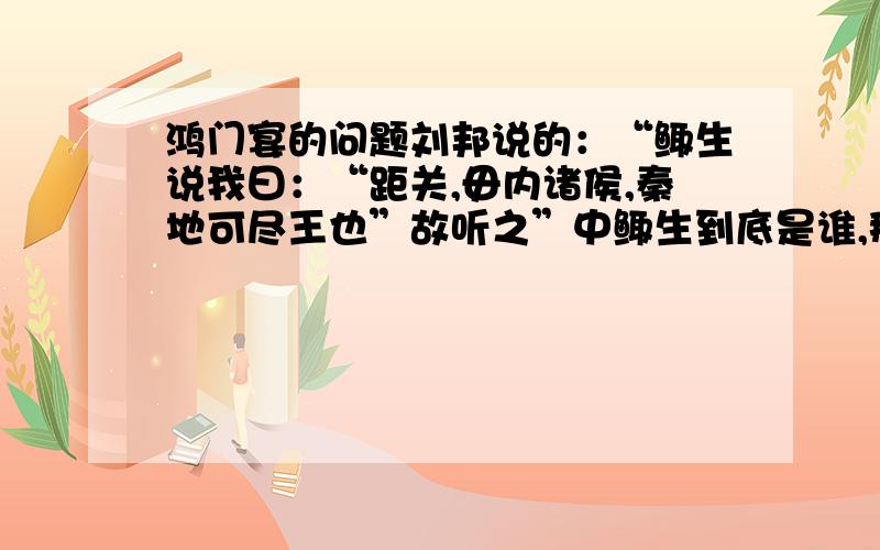 鸿门宴的问题刘邦说的：“鲰生说我曰：“距关,毋内诸侯,秦地可尽王也”故听之”中鲰生到底是谁,那时候鸿门宴还没开始.还有为什么刘邦会听鲰生的话我知道鲰生什么意思就是说鲰生到底