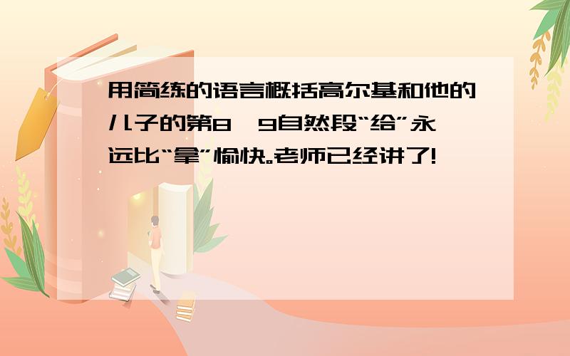 用简练的语言概括高尔基和他的儿子的第8、9自然段“给”永远比“拿”愉快。老师已经讲了!