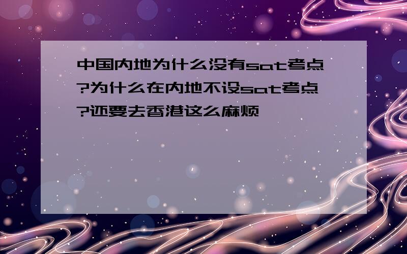 中国内地为什么没有sat考点?为什么在内地不设sat考点?还要去香港这么麻烦