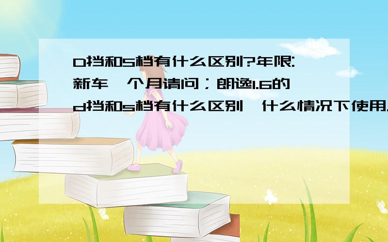 D挡和S档有什么区别?年限:新车一个月请问；朗逸1.6的d挡和s档有什么区别,什么情况下使用.谢谢