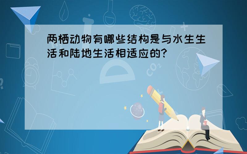 两栖动物有哪些结构是与水生生活和陆地生活相适应的?