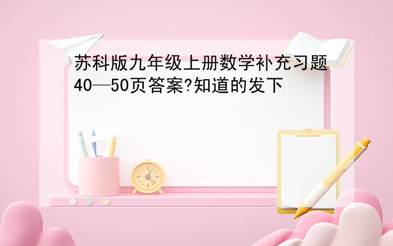 苏科版九年级上册数学补充习题40—50页答案?知道的发下