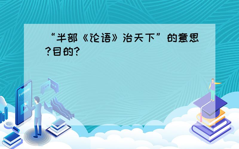 “半部《论语》治天下”的意思?目的?