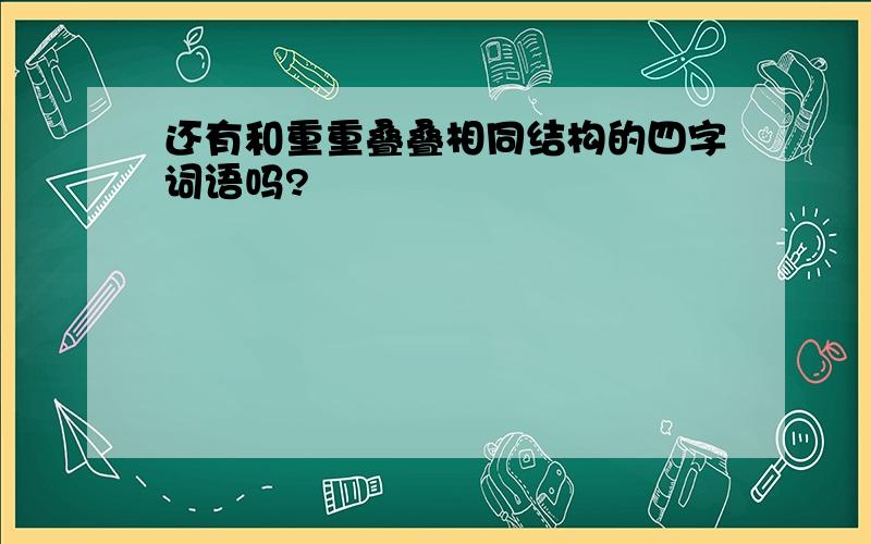 还有和重重叠叠相同结构的四字词语吗?