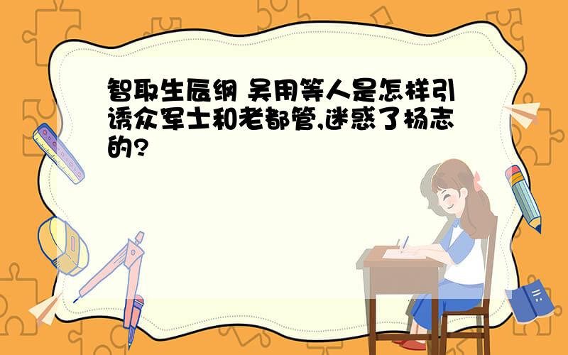 智取生辰纲 吴用等人是怎样引诱众军士和老都管,迷惑了杨志的?