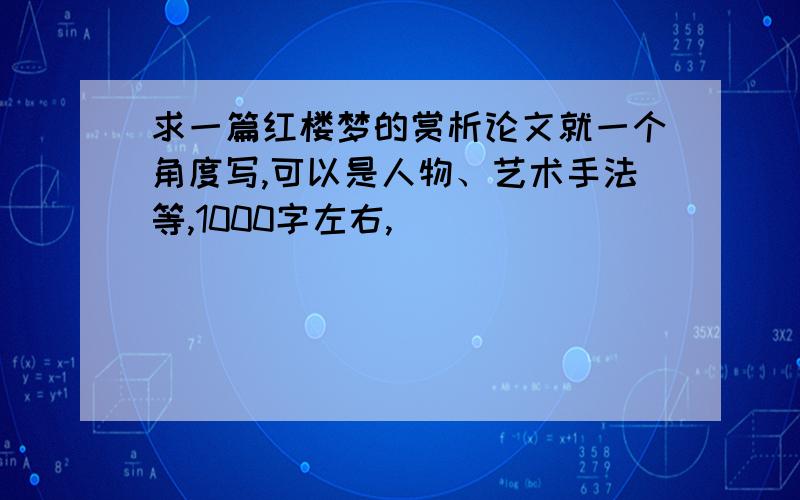 求一篇红楼梦的赏析论文就一个角度写,可以是人物、艺术手法等,1000字左右,