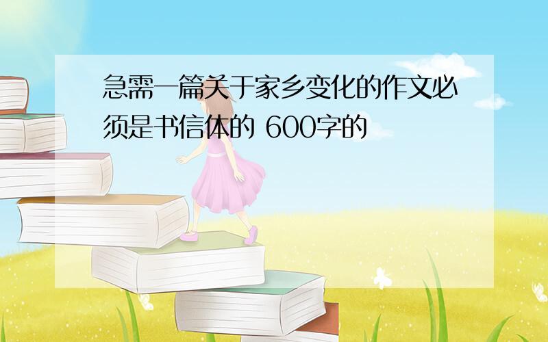 急需一篇关于家乡变化的作文必须是书信体的 600字的