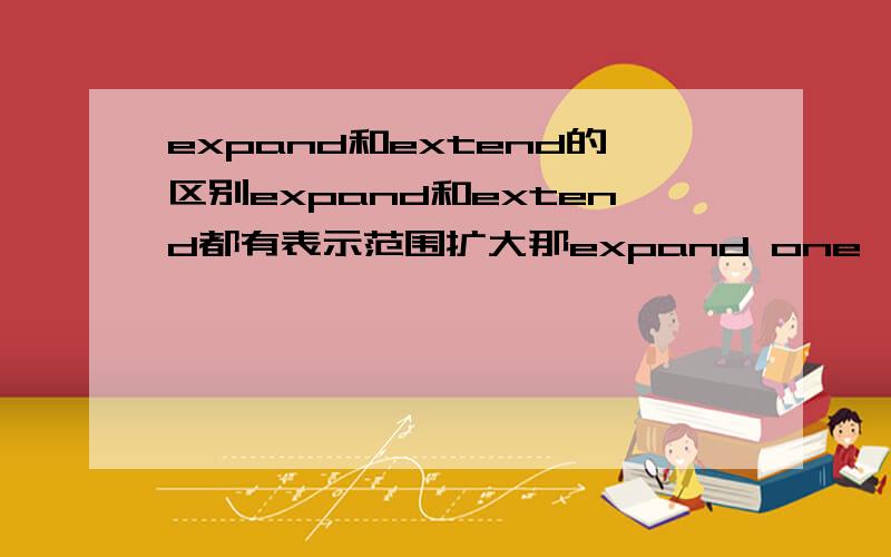 expand和extend的区别expand和extend都有表示范围扩大那expand one's knowledge 中的expand可不可以换成extend呢