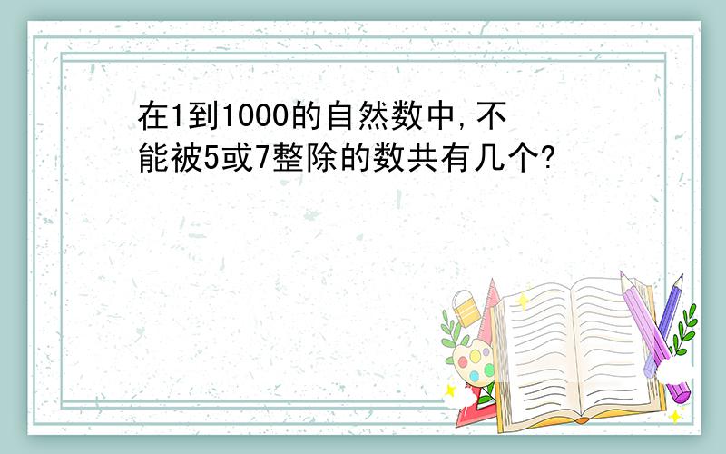 在1到1000的自然数中,不能被5或7整除的数共有几个?