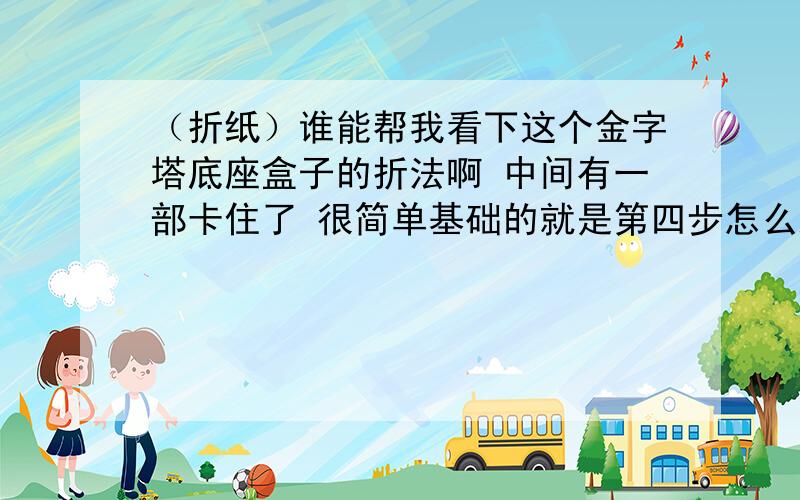 （折纸）谁能帮我看下这个金字塔底座盒子的折法啊 中间有一部卡住了 很简单基础的就是第四步怎么跳到第五步的 第四步的顶尖部分还是闭合着的 怎么到第五步就打开了