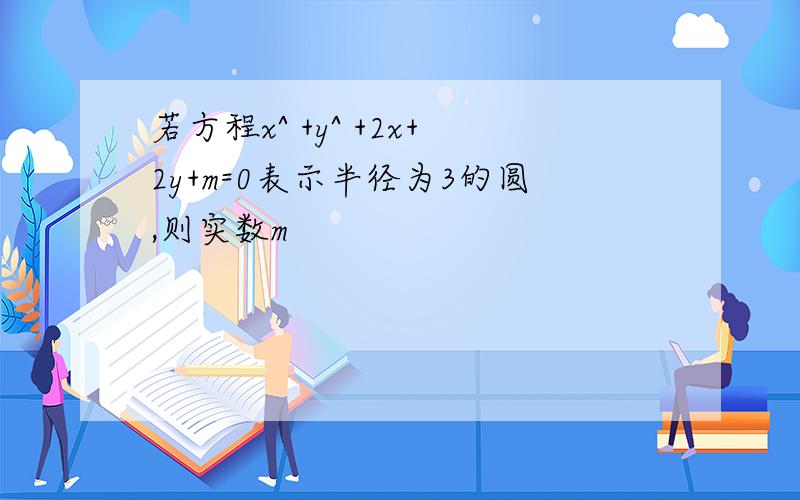 若方程x^ +y^ +2x+2y+m=0表示半径为3的圆,则实数m