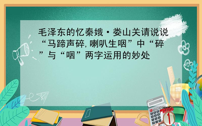 毛泽东的忆秦娥·娄山关请说说“马蹄声碎,喇叭生咽”中“碎”与“咽”两字运用的妙处