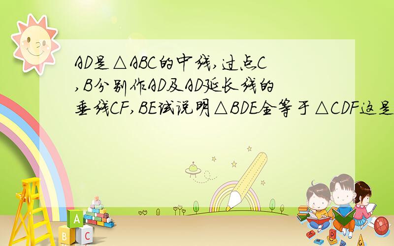 AD是△ABC的中线,过点C,B分别作AD及AD延长线的垂线CF,BE试说明△BDE全等于△CDF这是图片