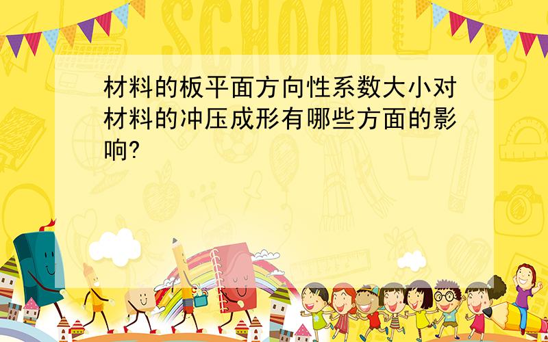 材料的板平面方向性系数大小对材料的冲压成形有哪些方面的影响?