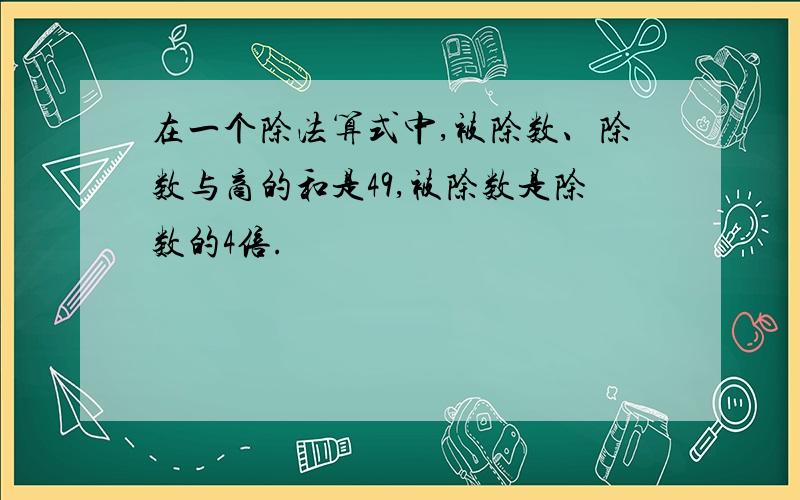 在一个除法算式中,被除数、除数与商的和是49,被除数是除数的4倍.