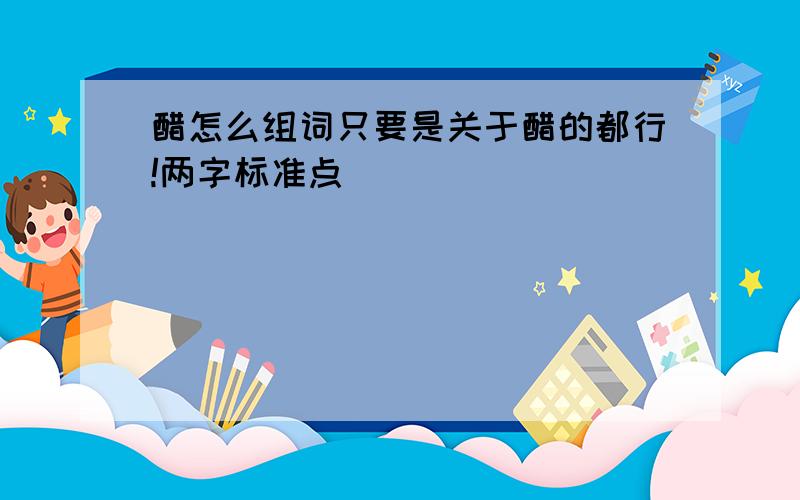 醋怎么组词只要是关于醋的都行!两字标准点