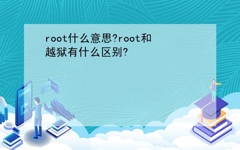 root什么意思?root和越狱有什么区别?