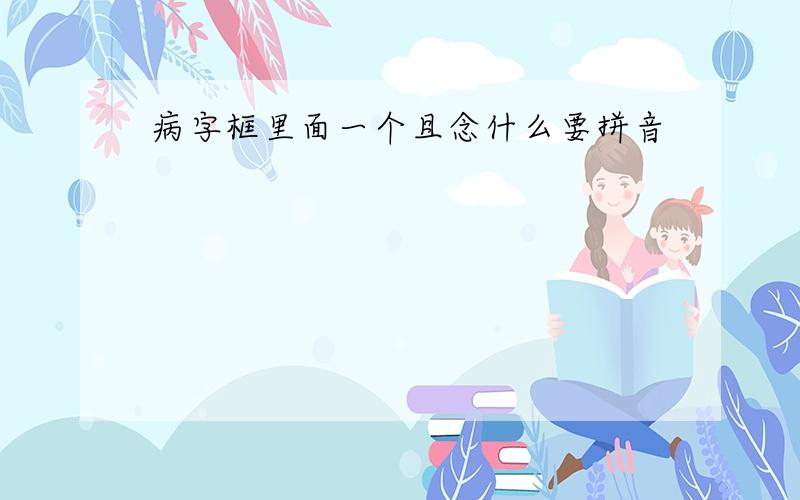 病字框里面一个且念什么要拼音