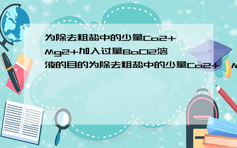 为除去粗盐中的少量Ca2+、Mg2+加入过量BaCl2溶液的目的为除去粗盐中的少量Ca2+、Mg2+、SO42-以及泥沙等杂质,某同学设计了一种制备精盐的实验方案,步骤如下（用于沉淀的试剂稍过量）：(1)加入